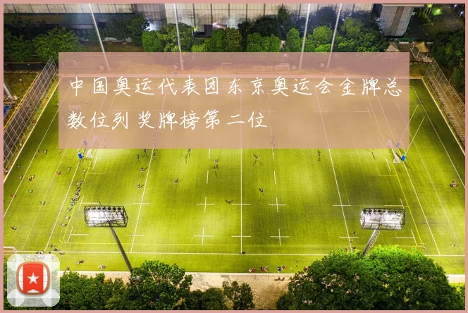 中国奥运代表团东京奥运会金牌总数位列奖牌榜第二位