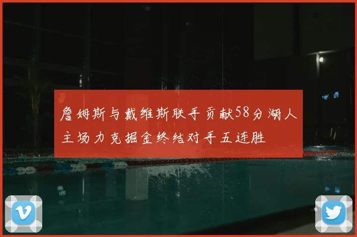 詹姆斯与戴维斯联手贡献58分湖人主场力克掘金终结对手五连胜