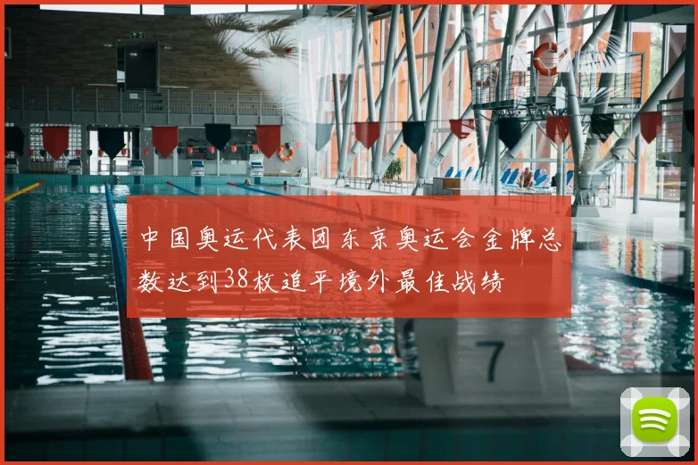 中国奥运代表团东京奥运会金牌总数达到38枚追平境外最佳战绩
