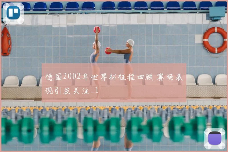 德国2002年世界杯征程回顾 赛场表现引发关注_1