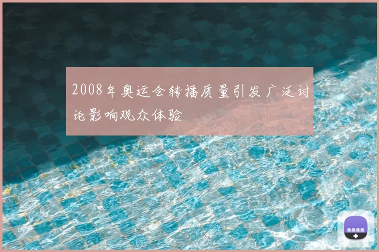 2008年奥运会转播质量引发广泛讨论影响观众体验