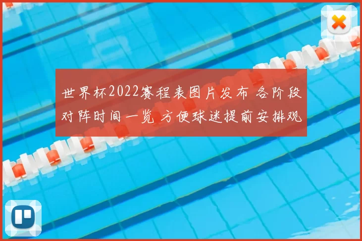 世界杯2022赛程表图片发布 各阶段对阵时间一览 方便球迷提前安排观赛