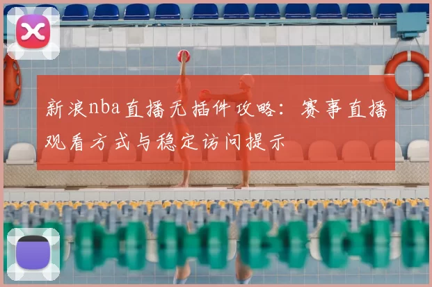 新浪nba直播无插件攻略：赛事直播观看方式与稳定访问提示