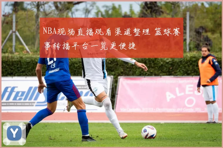 NBA现场直播观看渠道整理 篮球赛事转播平台一览更便捷