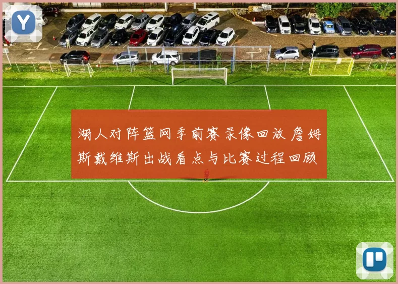 湖人对阵篮网季前赛录像回放 詹姆斯戴维斯出战看点与比赛过程回顾