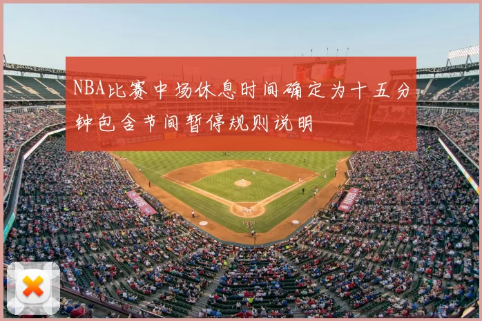 NBA比赛中场休息时间确定为十五分钟包含节间暂停规则说明
