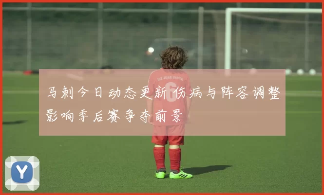马刺今日动态更新 伤病与阵容调整影响季后赛争夺前景
