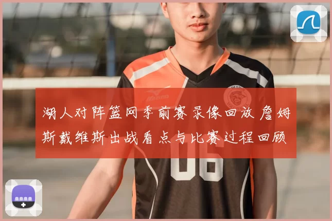 湖人对阵篮网季前赛录像回放 詹姆斯戴维斯出战看点与比赛过程回顾
