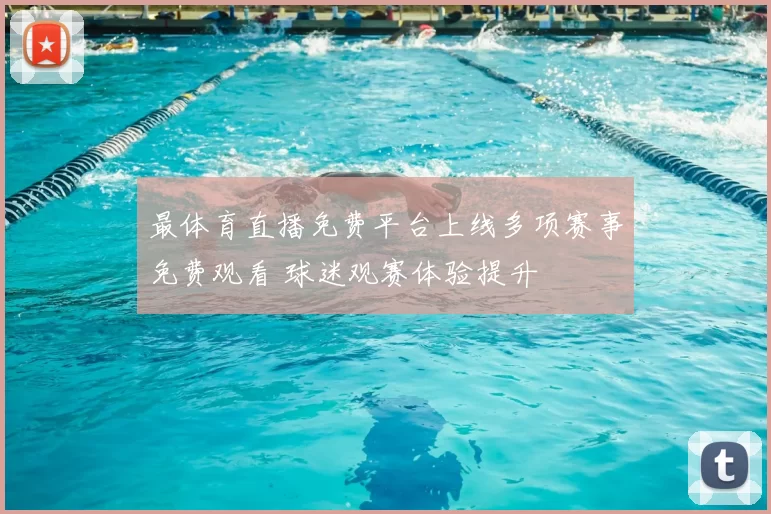 最体育直播免费平台上线多项赛事免费观看 球迷观赛体验提升