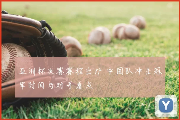 亚洲杯决赛赛程出炉 中国队冲击冠军时间与对手看点