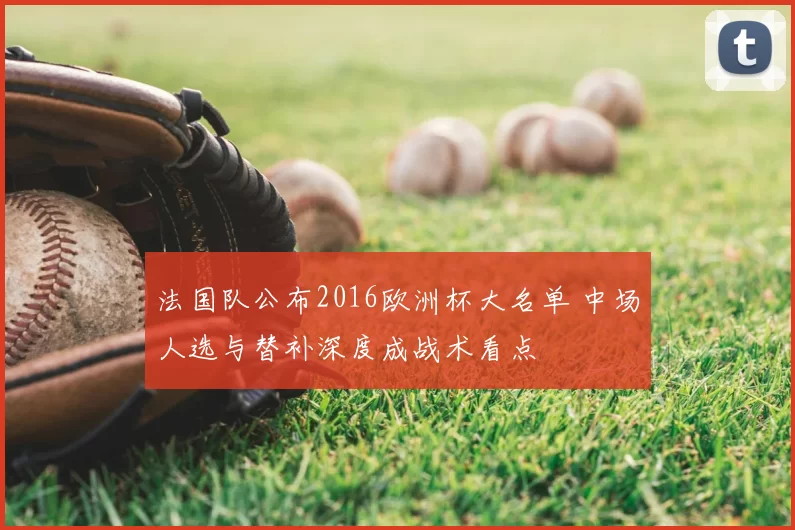 法国队公布2016欧洲杯大名单 中场人选与替补深度成战术看点