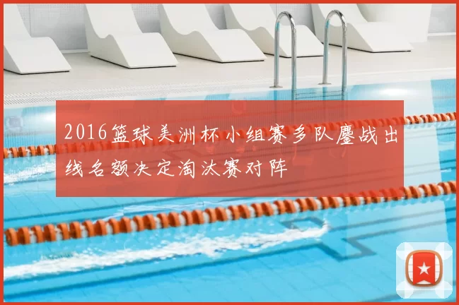 2016篮球美洲杯小组赛多队鏖战出线名额决定淘汰赛对阵