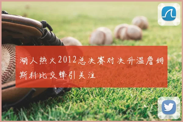 湖人热火2012总决赛对决升温詹姆斯科比交锋引关注