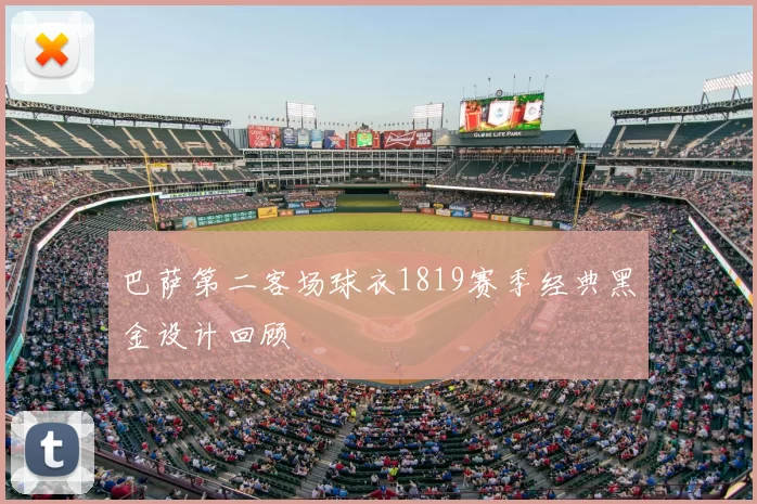 巴萨第二客场球衣1819赛季经典黑金设计回顾