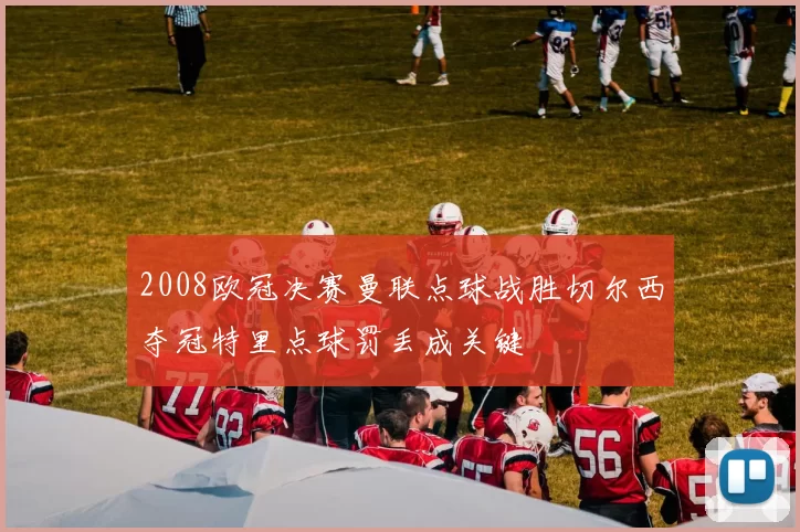 2008欧冠决赛曼联点球战胜切尔西夺冠特里点球罚丢成关键