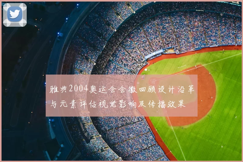 雅典2004奥运会会徽回顾设计沿革与元素评估视觉影响及传播效果