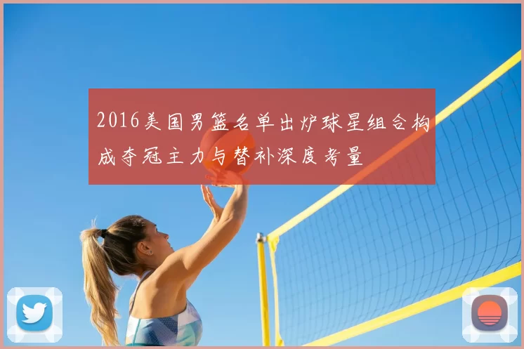 2016美国男篮名单出炉球星组合构成夺冠主力与替补深度考量