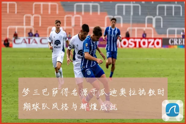 梦三巴萨得名源于瓜迪奥拉执教时期球队风格与辉煌成就