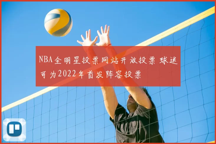 NBA全明星投票网站开放投票 球迷可为2022年首发阵容投票