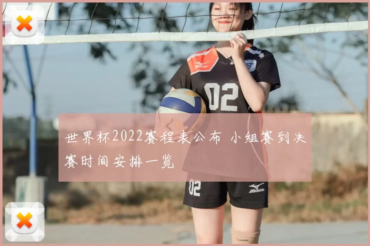 世界杯2022赛程表公布 小组赛到决赛时间安排一览