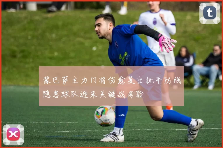 蒙巴萨主力门将伤愈复出抚平防线隐患球队迎来关键战考验