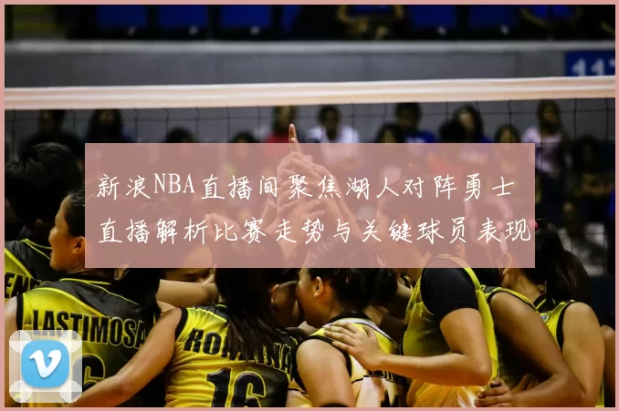 新浪NBA直播间聚焦湖人对阵勇士 直播解析比赛走势与关键球员表现