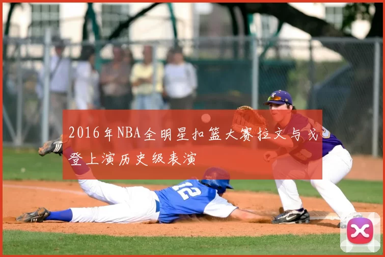 2016年NBA全明星扣篮大赛拉文与戈登上演历史级表演