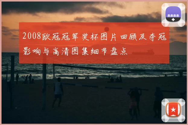 2008欧冠冠军奖杯图片回顾及夺冠影响与高清图集细节盘点