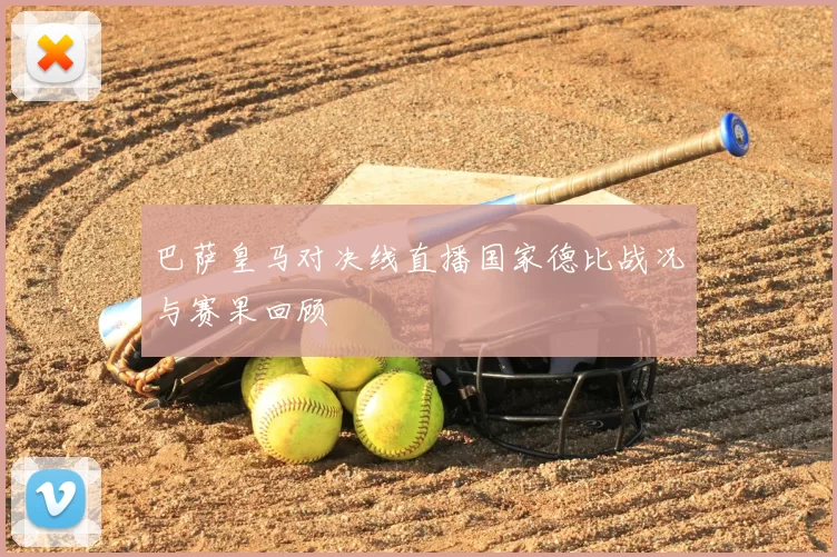 巴萨皇马对决线直播国家德比战况与赛果回顾
