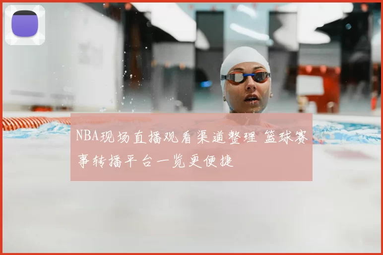 NBA现场直播观看渠道整理 篮球赛事转播平台一览更便捷