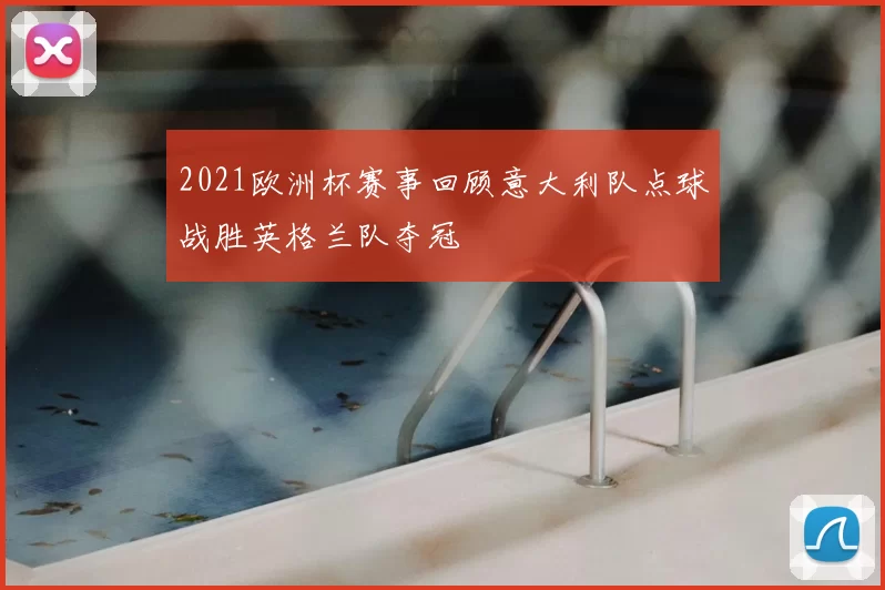 2021欧洲杯赛事回顾意大利队点球战胜英格兰队夺冠