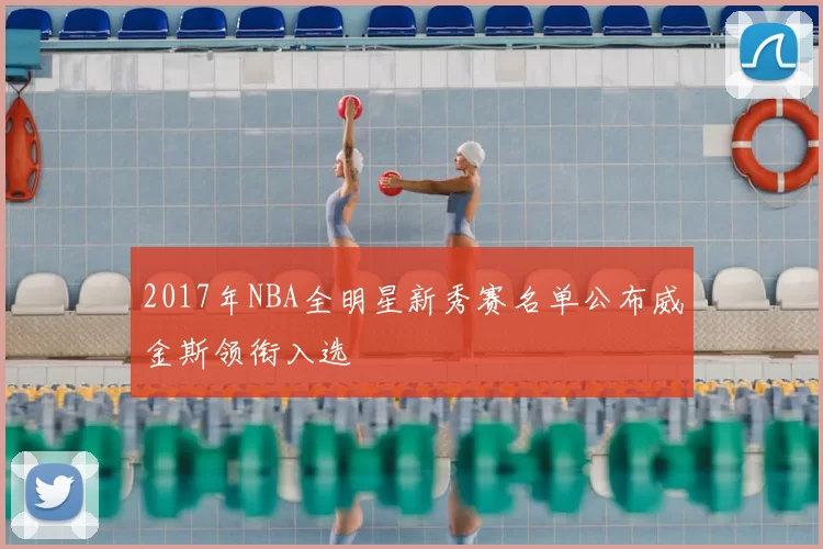 2017年NBA全明星新秀赛名单公布威金斯领衔入选