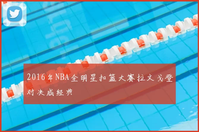 2016年NBA全明星扣篮大赛拉文戈登对决成经典