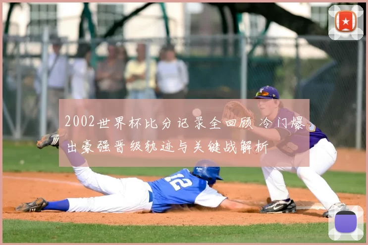 2002世界杯比分记录全回顾 冷门爆出豪强晋级轨迹与关键战解析