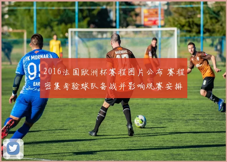 2016法国欧洲杯赛程图片公布 赛程密集考验球队备战并影响观赛安排