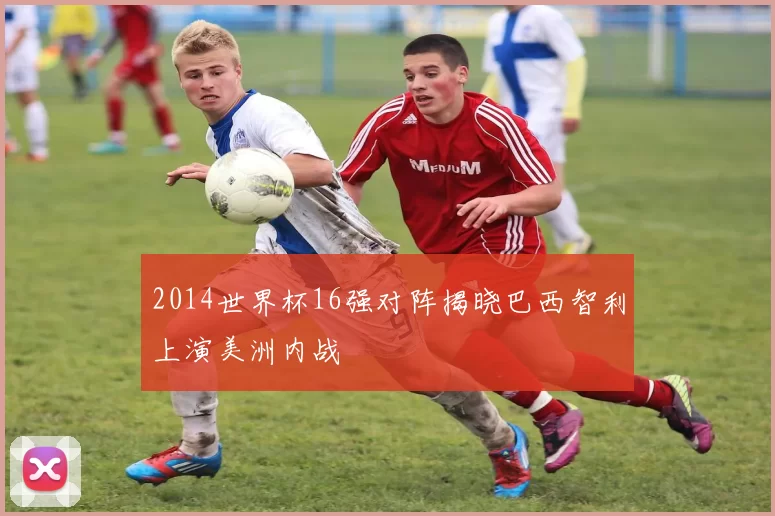 2014世界杯16强对阵揭晓巴西智利上演美洲内战