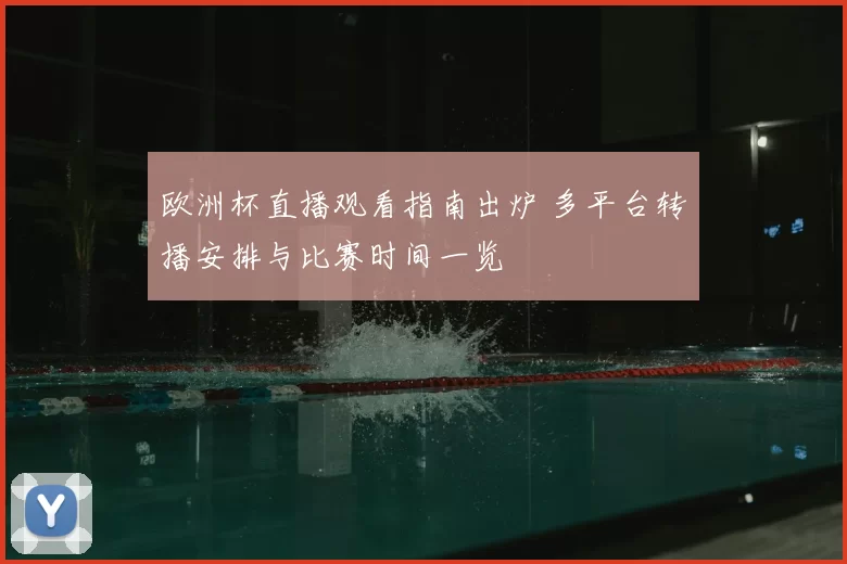 欧洲杯直播观看指南出炉 多平台转播安排与比赛时间一览