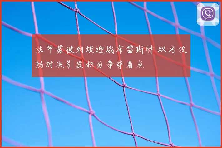 法甲蒙彼利埃迎战布雷斯特 双方攻防对决引发积分争夺看点