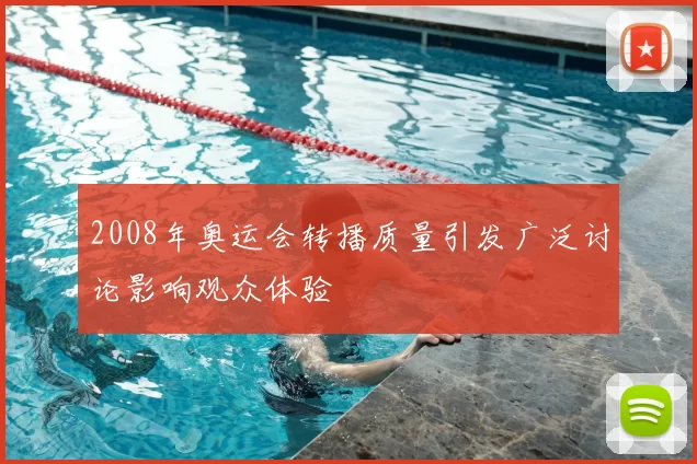 2008年奥运会转播质量引发广泛讨论影响观众体验
